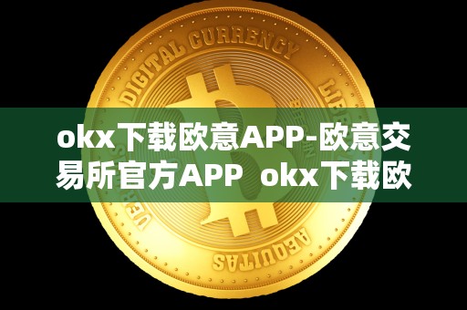 okx下载欧意APP-欧意交易所官方APP okx下载欧意APP-欧意交易所官方APP及欧意okex交易所 okx下载欧意APP-欧意交易所官方APP okx下载欧意APP-欧意交易所官方APP及欧意okex交易所
