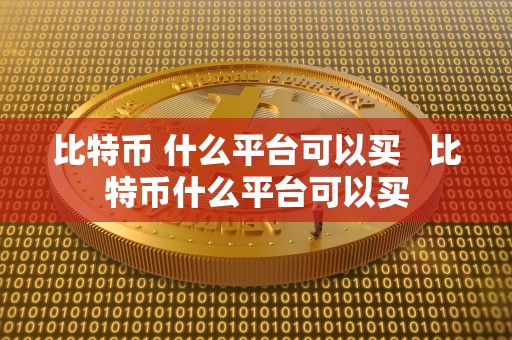 比特币 什么平台可以买 比特币什么平台可以买 比特币 什么平台可以买 比特币什么平台可以买