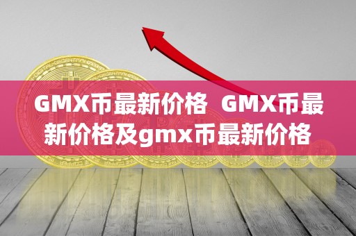 GMX币**价格 GMX币**价格及gmx币**价格行情分析