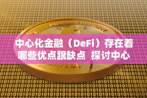**化金融（DeFi）存在着哪些优点跟缺点 探讨**化金融（DeFi）的优缺点及去**化金融（DeFi）的重要性