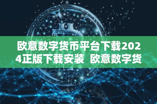 欧意数字货币平台下载2024正版下载安装 欧意数字货币平台下载2024正版下载安装及欧意交易平台