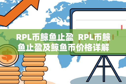 RPL币鲸鱼止盈 RPL币鲸鱼止盈及鲸鱼币价格详解 RPL币鲸鱼止盈 RPL币鲸鱼止盈及鲸鱼币价格详解