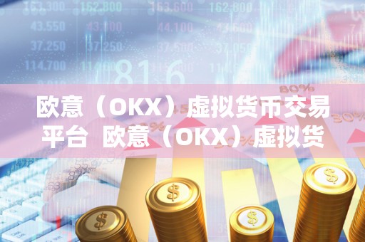 欧意（OKX）虚拟货币交易平台 欧意（OKX）虚拟货币交易平台：**的数字资产交易平台