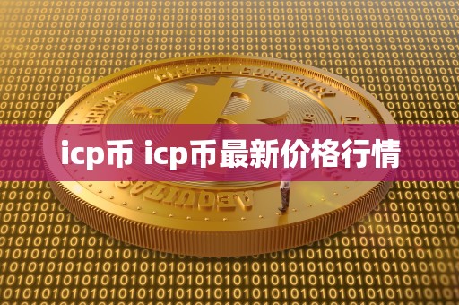 icp币 icp币**价格行情 icp币 icp币**价格行情