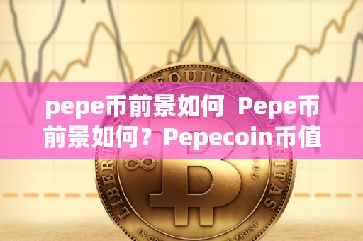 pepe币前景如何 Pepe币前景如何?Pepecoin币值得投资吗? pepe币前景如何 Pepe币前景如何?Pepecoin币值得投资吗?