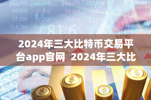 2024年三**特币交易平台app官网 2024年三**特币交易平台app官网:了解**的数字货币交易趋势 2024年三**特币交易平台app官网 2024年三**特币交易平台app官网:了解**的数字货币交易趋势
