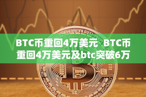 BTC币重回4万美元 BTC币重回4万美元及btc突破6万美元:比特币价格飙升引发市场关注 BTC币重回4万美元 BTC币重回4万美元及btc突破6万美元:比特币价格飙升引发市场关注