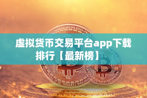虚拟货币交易平台app下载排行【**榜】 虚拟货币交易平台app下载排行【**榜】