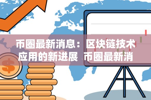 币圈**消息：区块链技术应用的新进展 币圈**消息：区块链技术应用的新进展及**币圈区块链系统