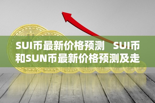 SUI币**价格预测 SUI币和SUN币**价格预测及走势分析