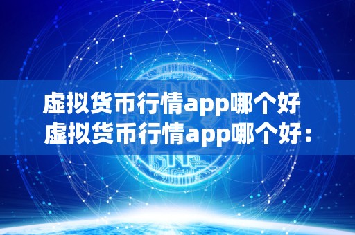 虚拟货币行情app哪个好 虚拟货币行情app哪个好:**比较不同应用的优劣势 虚拟货币行情app哪个好 虚拟货币行情app哪个好:**比较不同应用的优劣势