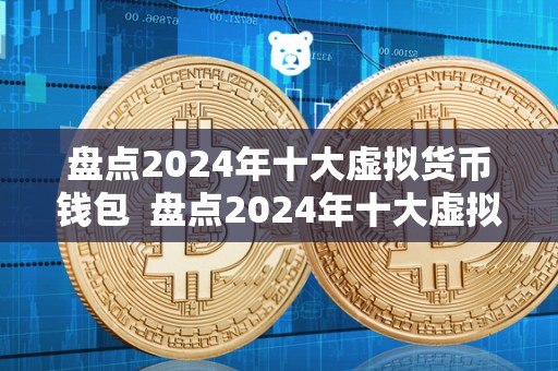 盘点2024年十大虚拟货币钱包 盘点2024年十大虚拟货币钱包,保障您的数字资产安全 盘点2024年十大虚拟货币钱包 盘点2024年十大虚拟货币钱包,保障您的数字资产安全