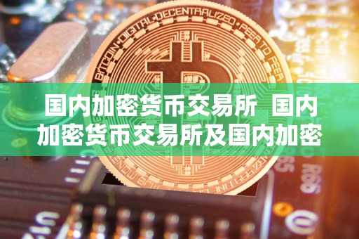 **加密货币交易所 **加密货币交易所及**加密货币交易所有哪些 **加密货币交易所 **加密货币交易所及**加密货币交易所有哪些