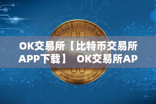OK交易所【比特币交易所APP下载】 OK交易所APP下载：领比特币，投资<a href=https://news.bestwheel.com.cn/lbk/170405.html target=_blank class=infotextkey><a href=https://news.bestwheel.com.cn/lbk/655389.html target=_blank class=infotextkey><a href=https://news.bestwheel.com.cn/lbk/170405.html target=_blank class=infotextkey><a href=https://news.bestwheel.com.cn/lbk/655389.html target=_blank class=infotextkey>加密货币</a></a></a></a>的**平台