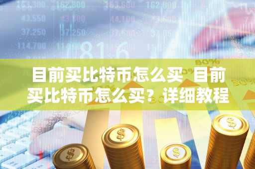目前买比特币怎么买 目前买比特币怎么买?详细教程分享 目前买比特币怎么买 目前买比特币怎么买?详细<a href=https://news.bestwheel.com.cn/yyjc/ target=_blank class=infotextkey><a href=https://news.bestwheel.com.cn/yyjc/ target=_blank class=infotextkey>教程</a></a>分享