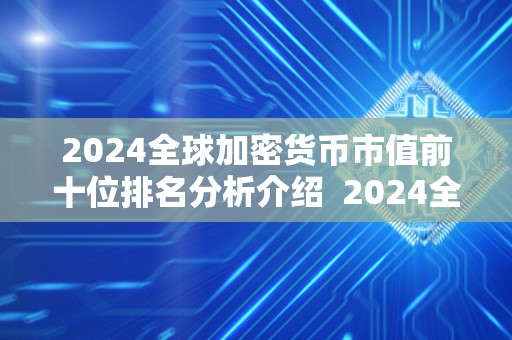 2024全球加密货币市值前十位排名分析介绍 2024全球加密货币市值前十位排名分析介绍及全球加密货币市值前25 2024全球加密货币市值前十位排名分析介绍 2024全球加密货币市值前十位排名分析介绍及全球加密货币市值前25