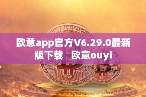 欧意app官方V6.29.0**版下载 欧意ouyi 欧意app官方V6.29.0**版下载 欧意ouyi