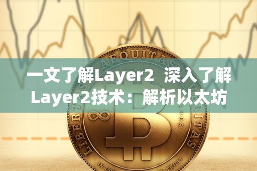 一文了解Layer2 深入了解Layer2技术:解析以太坊Layer2扩容方案 一文了解Layer2 深入了解Layer2技术:解析以太坊Layer2扩容方案