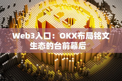 Web3入口：OKX布局铭文生态的台前幕后 