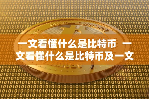 一文看懂什么是比特币 一文看懂什么是比特币及一文看懂什么是比特币的意思
