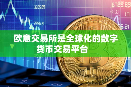 欧意交易所是全球化的数字货币交易平台 