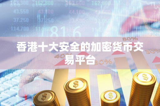 香港十大安全的加密货币交易平台 香港十大安全的加密货币交易平台