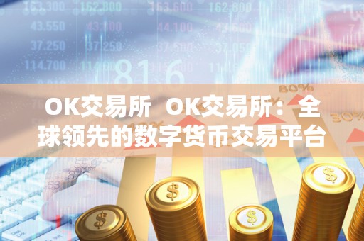 OK交易所 OK交易所:全球**的数字货币交易平台,OK交易所APP官方下载 OK交易所 OK交易所:全球**的数字货币交易平台,OK交易所APP官方下载