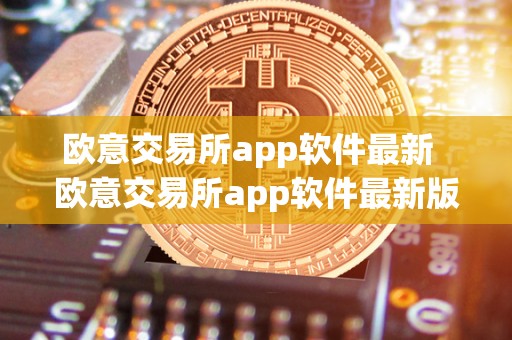欧意交易所app软件** 欧意交易所app软件**版:**升级,功能更强大,交易更便捷 欧意交易所app软件** 欧意交易所app软件**版:**升级,功能更强大,交易更便捷