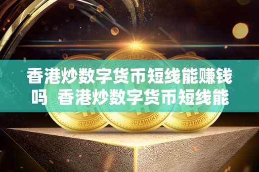 香港炒数字货币短线能赚钱吗 香港炒数字货币短线能赚钱吗及香港炒数字货币短线能赚钱吗知乎 香港炒数字货币短线能赚钱吗 香港炒数字货币短线能赚钱吗及香港炒数字货币短线能赚钱吗知乎