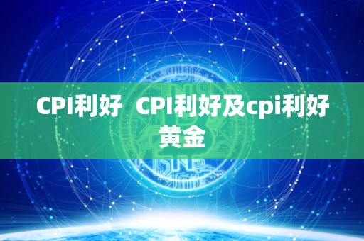 CPI利好 CPI利好及cpi利好黄金