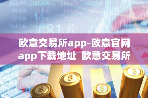 欧意交易所app-欧意官网app下载地址 欧意交易所App-欧意官网App下载地址及欧意交易所正规吗 欧意交易所app-欧意官网app下载地址 欧意交易所App-欧意官网App下载地址及欧意交易所正规吗