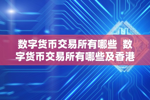 数字货币交易所有哪些 数字货币交易所有哪些及香港数字货币交易所有哪些 数字货币交易所有哪些 数字货币交易所有哪些及香港数字货币交易所有哪些
