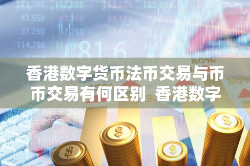 香港数字货币法币交易与币币交易有何区别 香港数字货币法币交易与币币交易的区别及影响 香港数字货币法币交易与币币交易有何区别 香港数字货币法币交易与币币交易的区别及影响