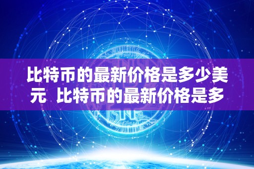 比特币的**价格是多少美元 比特币的**价格是多少美元?比特币的**价格是多少美元啊 比特币的**价格是多少美元 比特币的**价格是多少美元?比特币的**价格是多少美元啊