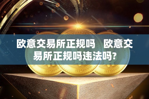 欧意交易所正规吗 欧意交易所正规吗违法吗? 欧意交易所正规吗 欧意交易所正规吗违法吗?