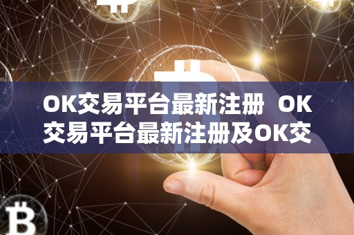 OK交易平台**注册 OK交易平台**注册及OK交易平台官网下载