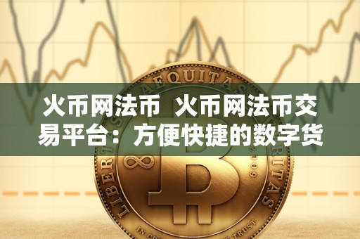 火币网法币 火币网法币交易平台:方便快捷的数字货币法币交易服务 火币网法币 火币网法币交易平台:方便快捷的数字货币法币交易服务