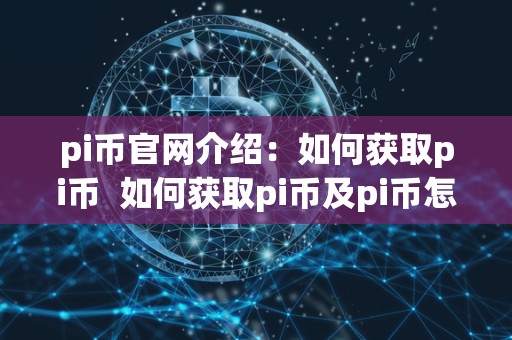 pi币官网介绍:如何获取pi币 如何获取pi币及pi币怎么获取 pi币官网介绍:如何获取pi币 如何获取pi币及pi币怎么获取
