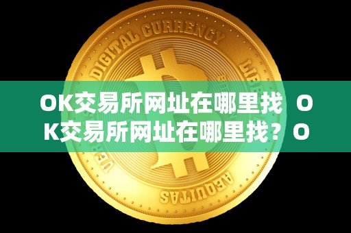 OK交易所网址在哪里找 OK交易所网址在哪里找?OK交易所网址在哪里找到? OK交易所网址在哪里找 OK交易所网址在哪里找?OK交易所网址在哪里找到?