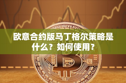 欧意合约版马丁格尔策略是什么?如何使用? 欧意合约版马丁格尔策略是什么?如何使用?