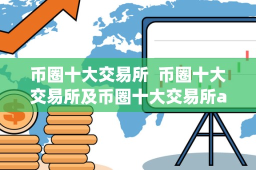 币圈十大交易所 币圈十大交易所及币圈十大交易所app下载 币圈十大交易所 币圈十大交易所及币圈十大交易所app下载
