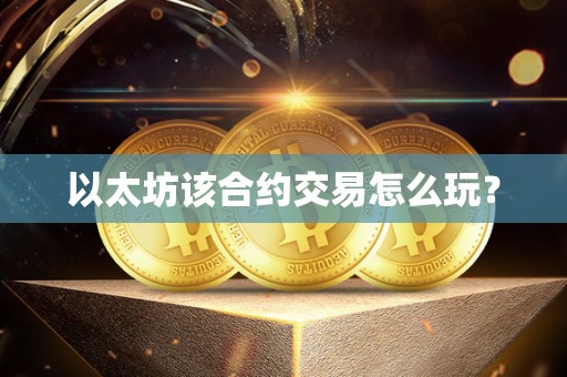 以太坊该合约交易怎么玩? 以太坊该合约交易怎么玩?