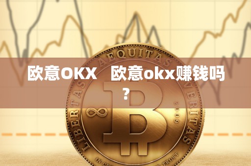 欧意OKX 欧意okx赚钱吗? 欧意OKX 欧意okx赚钱吗?