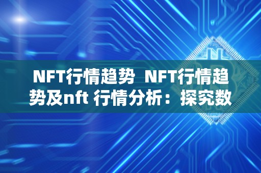 NFT行情趋势 NFT行情趋势及nft 行情分析:探究数字艺术品的未来发展 NFT行情趋势 NFT行情趋势及nft 行情分析:探究数字艺术品的未来发展