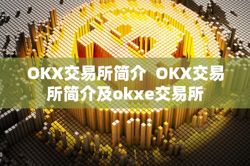 OKX交易所简介 OKX交易所简介及okxe交易所 OKX交易所简介 OKX交易所简介及okxe交易所