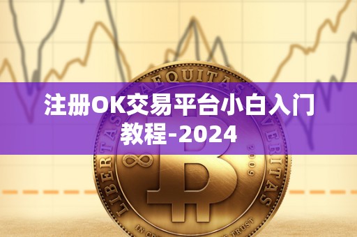 注册OK交易平台小白入门教程-2024 注册OK交易平台小白入门教程-2024
