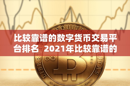 比较靠谱的数字货币交易平台排名 2021年比较靠谱的数字货币交易平台排名及评测 比较靠谱的数字货币交易平台排名 2021年比较靠谱的数字货币交易平台排名及评测