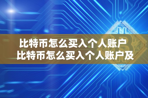 比特币怎么买入个人账户 比特币怎么买入个人账户及比特币怎么买入个人账户的详细步骤和注意事项 比特币怎么买入个人账户 比特币怎么买入个人账户及比特币怎么买入个人账户的详细步骤和注意事项