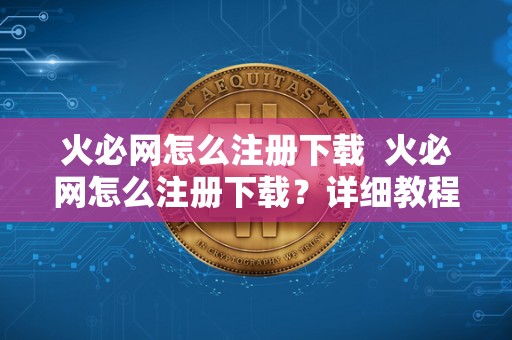 火必网怎么注册下载 火必网怎么注册下载?详细教程分享 火必网怎么注册下载 火必网怎么注册下载?详细<a href=https://news.bestwheel.com.cn/yyjc/ target=_blank class=infotextkey><a href=https://news.bestwheel.com.cn/yyjc/ target=_blank class=infotextkey>教程</a></a>分享