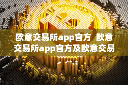 欧意交易所app官方 欧意交易所app官方及欧意交易所app官方下载 欧意交易所app官方 欧意交易所app官方及欧意交易所app官方下载